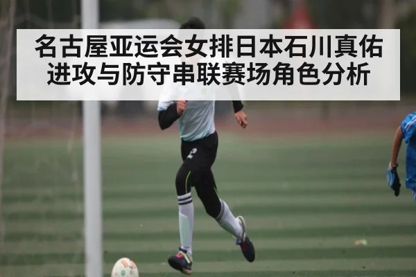 名古屋亚运会女排日本石川真佑进攻与防守串联赛场角色分析