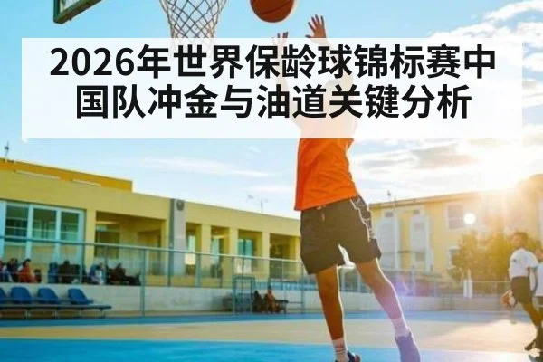 2026年世界保龄球锦标赛中国队冲金与油道关键分析