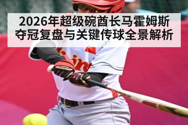 2026年超级碗酋长马霍姆斯夺冠复盘与关键传球全景解析