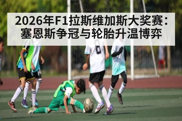 2026年F1拉斯维加斯大奖赛：塞恩斯争冠与轮胎升温博弈